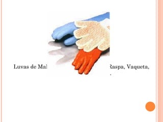 Luvas de Malha, Malha Pigmentada, Raspa, Vaqueta,
Lona Mista, PVC, etc.
 