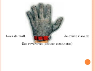 Luva de malha de aço para trabalhos onde existe risco de
corte.
Uso reversível (destros e canhotos)
 