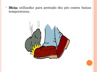  Meia:
Meia: utilizadas para proteção dos pés contra baixas
temperaturas.
 