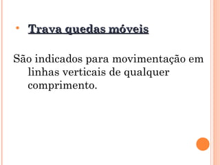 • Trava quedas móveis
Trava quedas móveis
São indicados para movimentação em
linhas verticais de qualquer
comprimento.
 