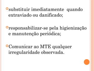 substituir imediatamente quando
extraviado ou danificado;
responsabilizar-se pela higienização
e manutenção periódica;
Comunicar ao MTE qualquer
irregularidade observada.
 