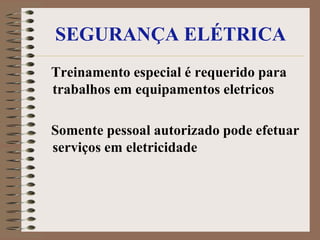 SEGURANÇA ELÉTRICA
Treinamento especial é requerido para
trabalhos em equipamentos eletricos

Somente pessoal autorizado pode efetuar
serviços em eletricidade
 