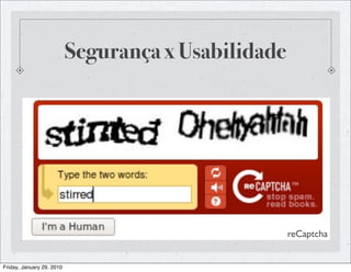 Segurança x Usabilidade




                                                     reCaptcha


Friday, January 29, 2010
 