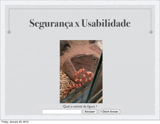Segurança x Usabilidade




                                  Qual o animal da ﬁgura ?



Friday, January 29, 2010
 
