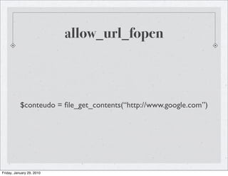 allow_url_fopen



           $conteudo = ﬁle_get_contents(“http://www.google.com”)




Friday, January 29, 2010
 