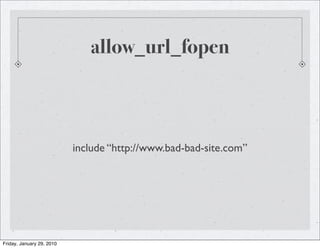 allow_url_fopen



                           include “http://www.bad-bad-site.com”




Friday, January 29, 2010
 