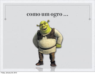 como um ogro ...




Friday, January 29, 2010
 