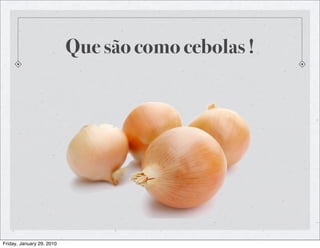 Que são como cebolas !




Friday, January 29, 2010
 