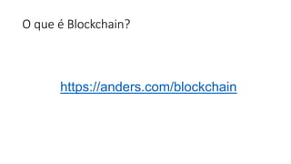 O que é Blockchain?
https://anders.com/blockchain
 