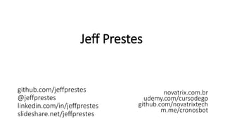 Jeff Prestes
github.com/jeffprestes
@jeffprestes
linkedin.com/in/jeffprestes
slideshare.net/jeffprestes
novatrix.com.br
udemy.com/cursodego
github.com/novatrixtech
m.me/cronosbot
 