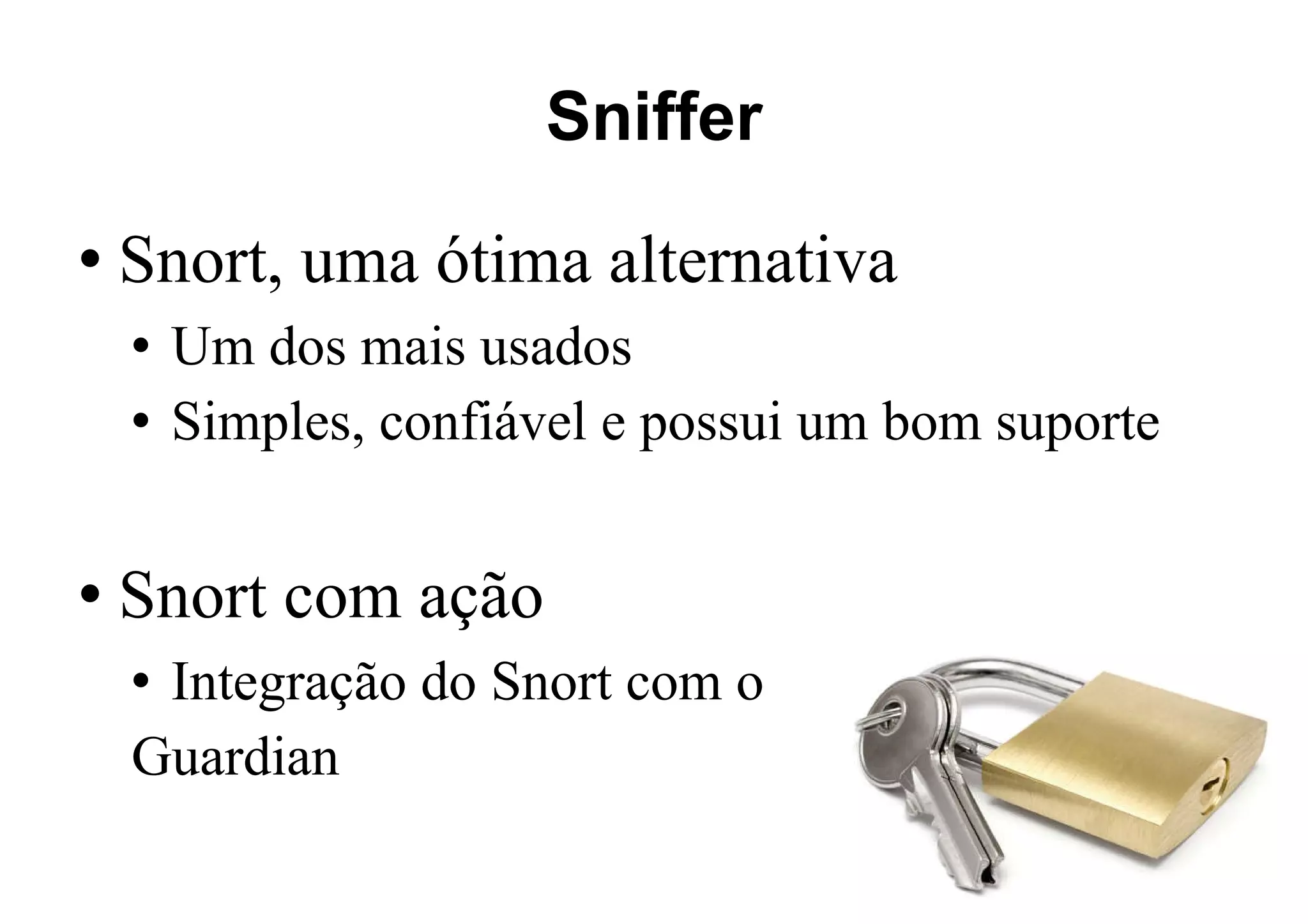 Sniffer Snort, uma ótima alternativa Um dos mais usados Simples, confiável e possui um bom suporte Snort com ação Integração do Snort com o Guardian 