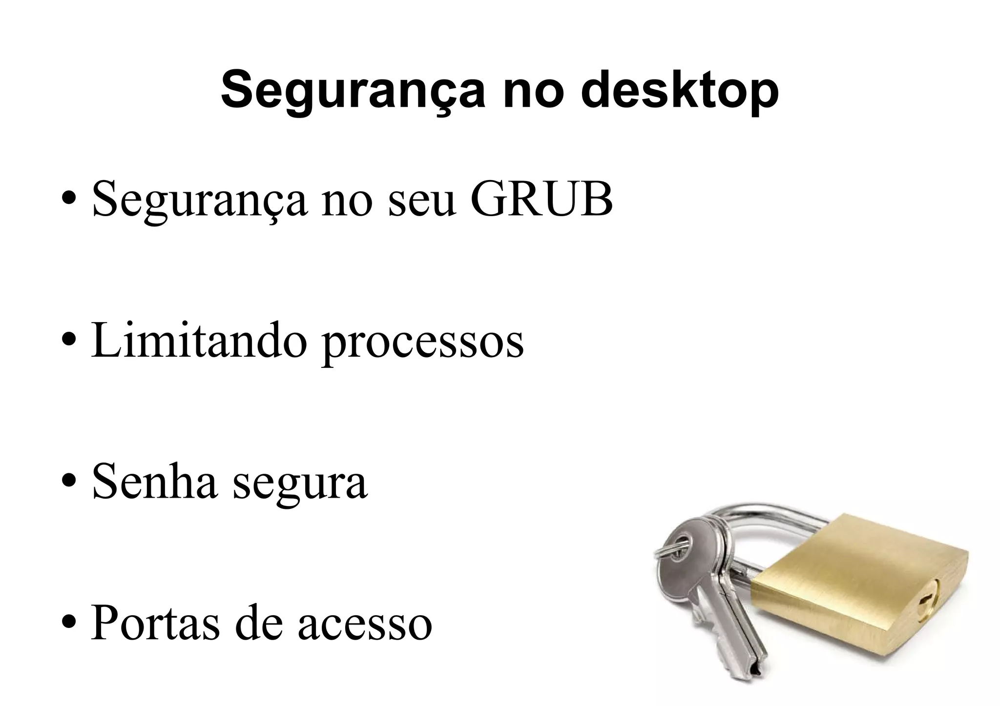 Segurança no desktop Segurança no seu GRUB Limitando processos Senha segura Portas de acesso 