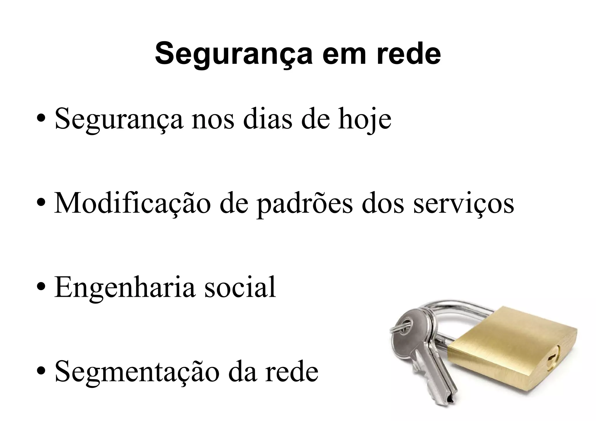 Segurança em rede Segurança nos dias de hoje Modificação de padrões dos serviços Engenharia social Segmentação da rede 