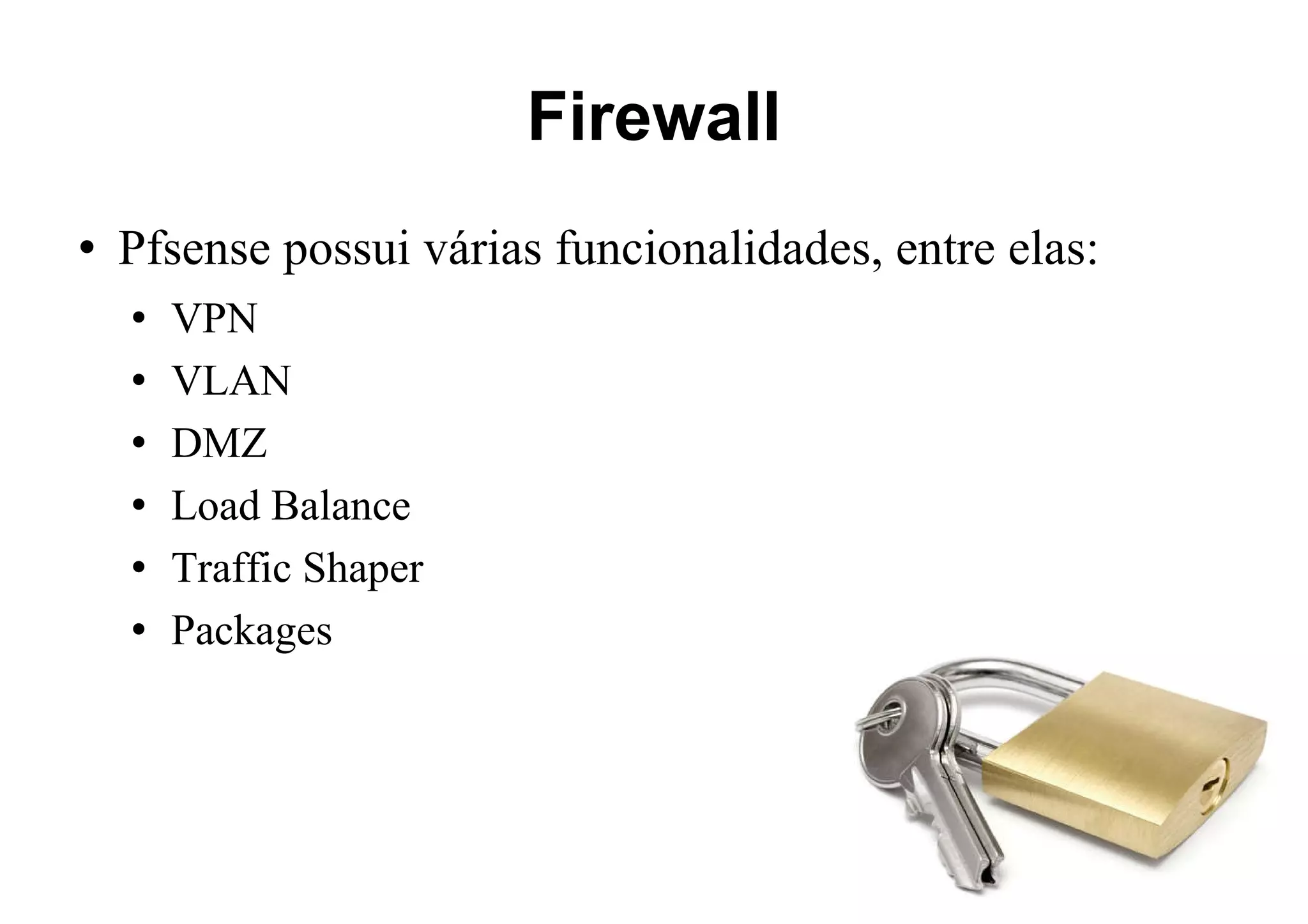 Firewall Pfsense possui várias funcionalidades, entre elas: VPN VLAN DMZ Load Balance Traffic Shaper Packages 