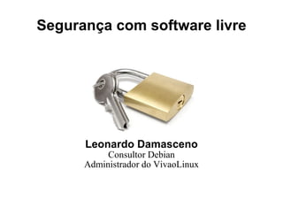 Segurança com software livre Leonardo Damasceno Consultor Debian Administrador do VivaoLinux 