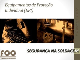Equipamentos de Proteção
Individual (EPI)
SEGURANÇA NA SOLDAGEM
Soldagem&Brasagem
 