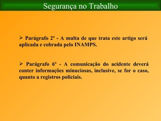 Segurança no Trabalho Parágrafo 2º - A multa de que trata este artigo será aplicada e cobrada pelo INAMPS.   Parágrafo 6º - A comunicação do acidente deverá conter informações minuciosas, inclusive, se for o caso, quanto a registros policiais. 
