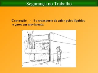 Segurança no Trabalho Convecção  -  é o transporte de calor pelos líquidos  e gases em movimento. 