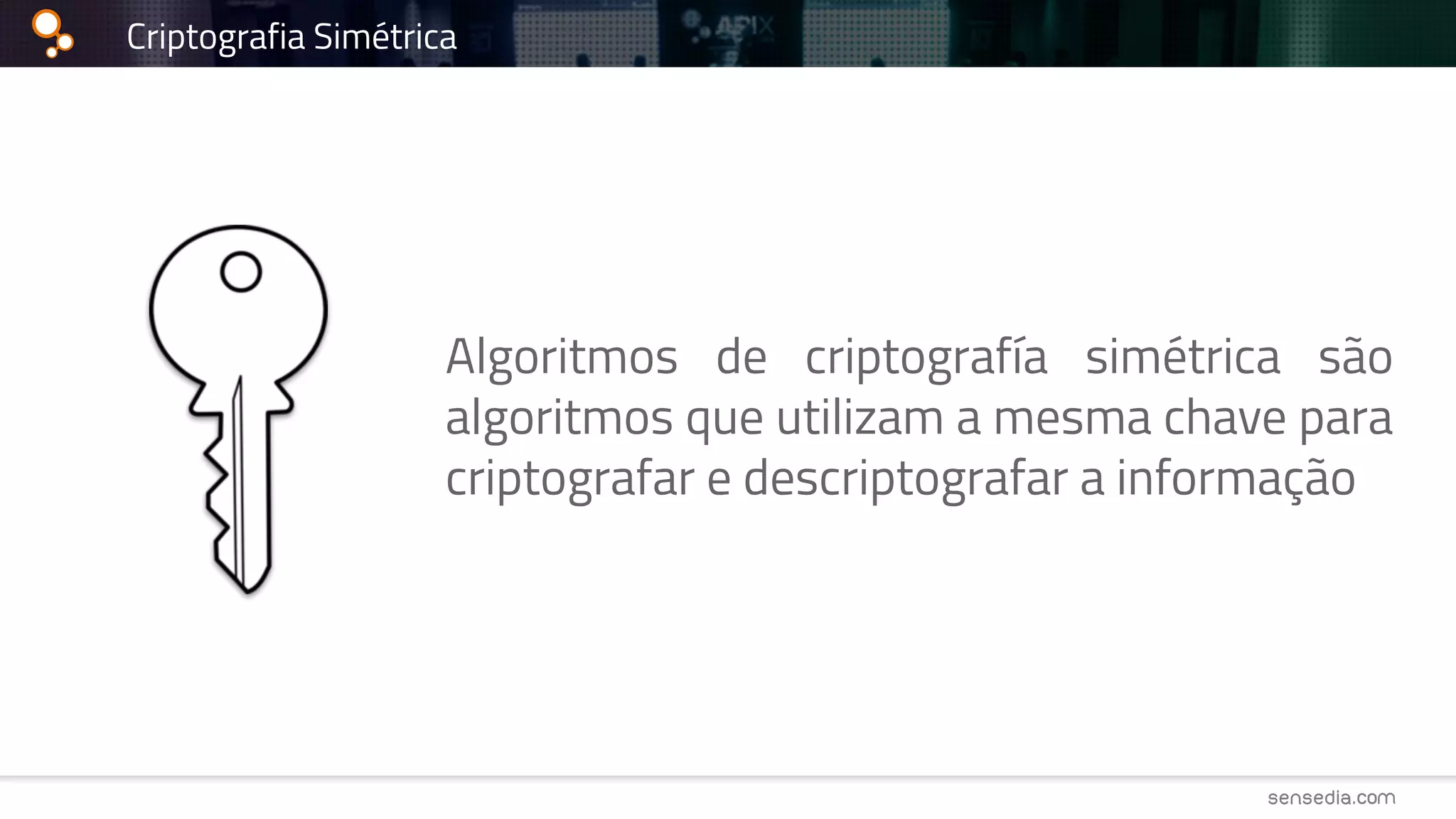 Criptografia Simétrica
Algoritmos de criptografía simétrica são
algoritmos que utilizam a mesma chave para
criptografar e descriptografar a informação
 