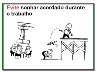Evite
• sonhar acordado durante o trabalho
 