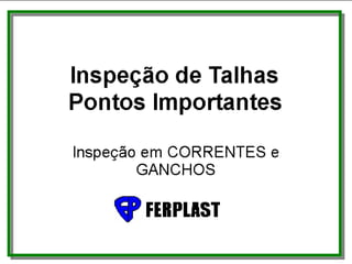 Inspeção de Talhas
Pontos Importantes
• Inspeção em CINTAS e GANCHOS
 