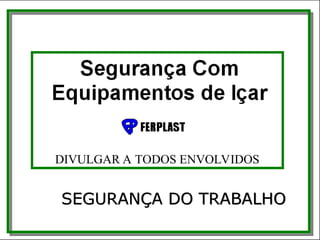 DIVULGAR A TODOS ENVOLVIDOS
SEGURANÇA DO TRABALHO
 