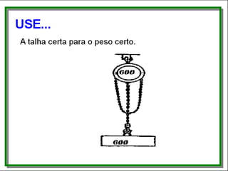 Use...
• A talha certa para o peso certo.
 