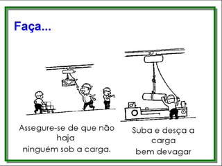 Faça...
• Assegure-se de que não haja ninguém sobre
a carga
• Suba e desça a carga bem devagar
 