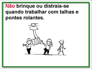 Não...
• brinque ou distraia-se quando trabalhar com
talhas e pontes rolantes.
 