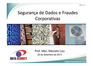 Segurança de Dados e Fraudes
Corporativas
Prof. Msc. Marcelo Lau
26 de Setembro de 2013
 