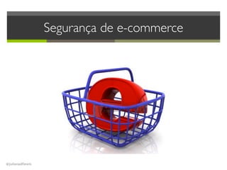 @julianadflewis
Segurança de e-commerce
 