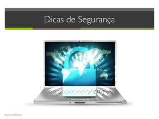 @julianadflewis
Dicas de Segurança
 