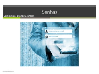 @julianadflewis
SenhasComplexas, grandes, únicas
 