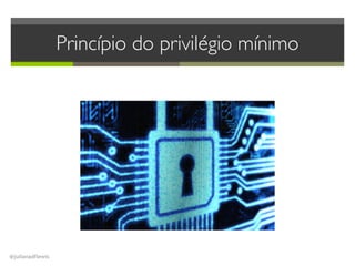 @julianadflewis
Princípio do privilégio mínimo
 