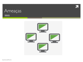!
@julianadflewis
DDOS
Ameaças
 