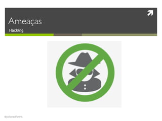 !
@julianadflewis
Hacking
Ameaças
 