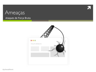 !
@julianadflewis
Ataques de Força Bruta
Ameaças
 