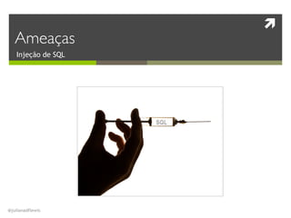 !
@julianadflewis
Injeção de SQL
Ameaças
 