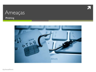 !
@julianadflewis
Phishing
Ameaças
 