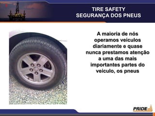 2
1
A maioria de nós
operamos veículos
diariamente e quase
nunca prestamos atenção
a uma das mais
importantes partes do
veículo, os pneus
TIRE SAFETY
SEGURANÇA DOS PNEUS
 