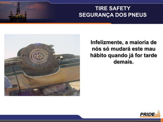 3
Infelizmente, a maioria de
nós só mudará este mau
hábito quando já for tarde
demais.
TIRE SAFETY
SEGURANÇA DOS PNEUS
 