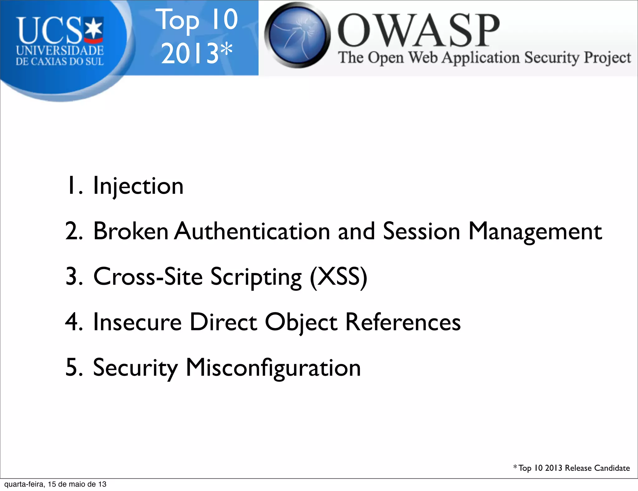 Top 10
2013*
1. Injection
2. Broken Authentication and Session Management
3. Cross-Site Scripting (XSS)
4. Insecure Direct Object References
5. Security Misconﬁguration
* Top 10 2013 Release Candidate
quarta-feira, 15 de maio de 13
 