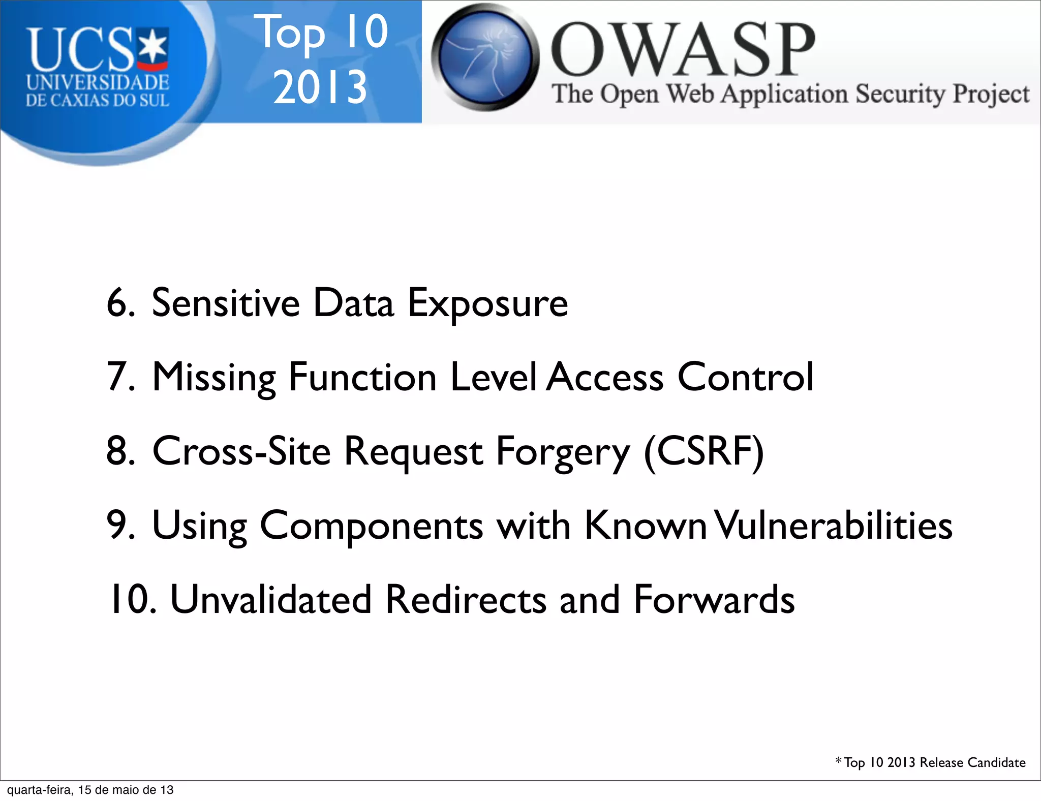 Top 10
2013
6. Sensitive Data Exposure
7. Missing Function Level Access Control
8. Cross-Site Request Forgery (CSRF)
9. Using Components with KnownVulnerabilities
10. Unvalidated Redirects and Forwards
* Top 10 2013 Release Candidate
quarta-feira, 15 de maio de 13
 