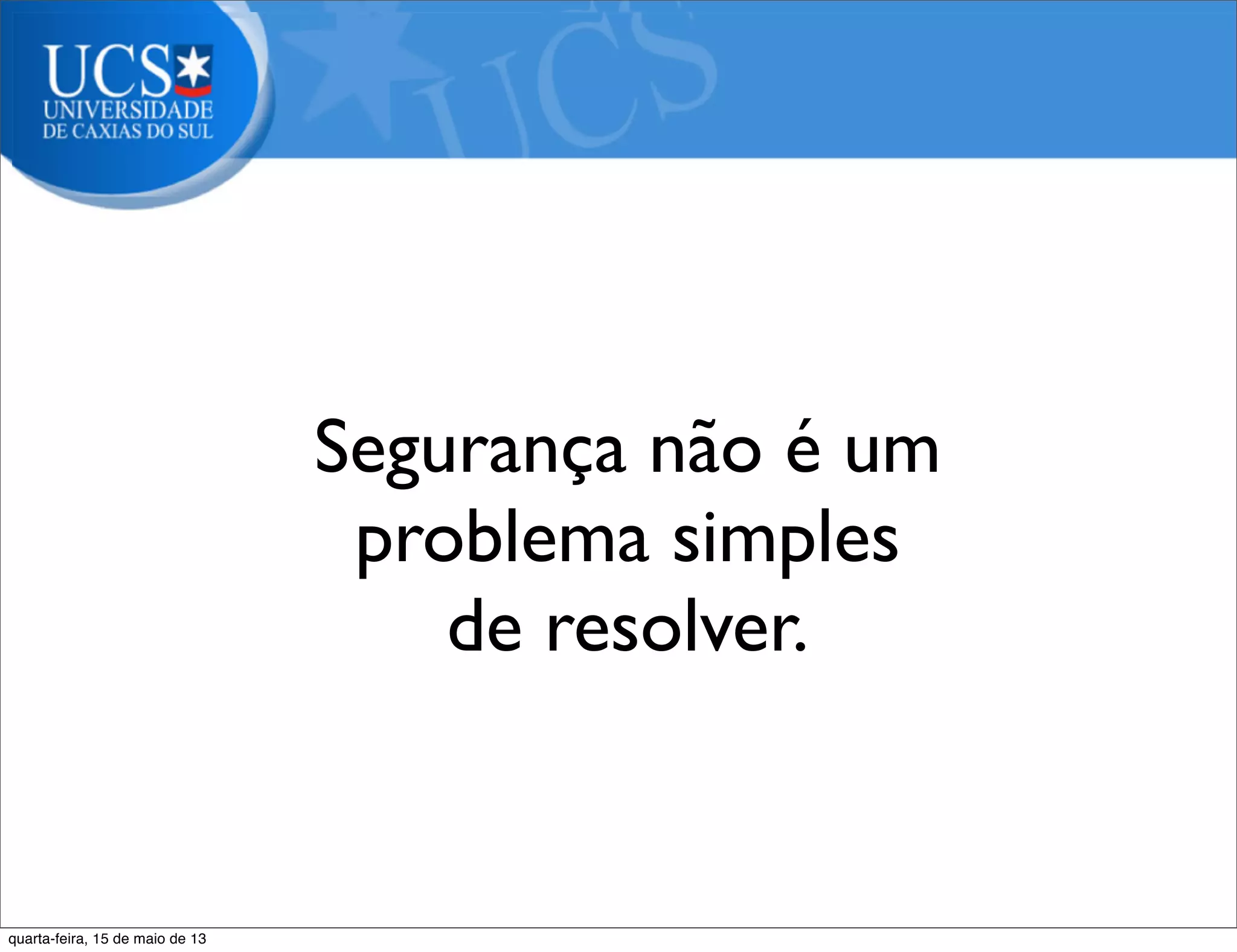 Segurança não é um
problema simples
de resolver.
Pergunta:
quarta-feira, 15 de maio de 13
 