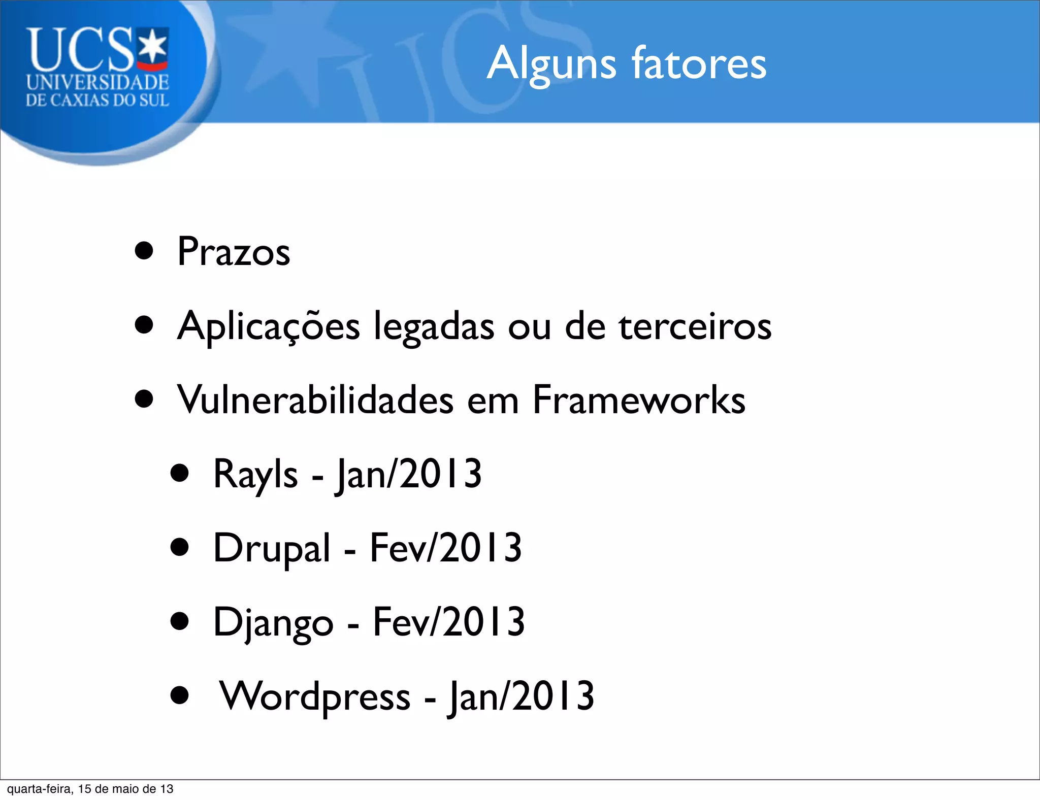 • Prazos
• Aplicações legadas ou de terceiros
• Vulnerabilidades em Frameworks
• Rayls - Jan/2013
• Drupal - Fev/2013
• Django - Fev/2013
• Wordpress - Jan/2013
Alguns fatores
quarta-feira, 15 de maio de 13
 