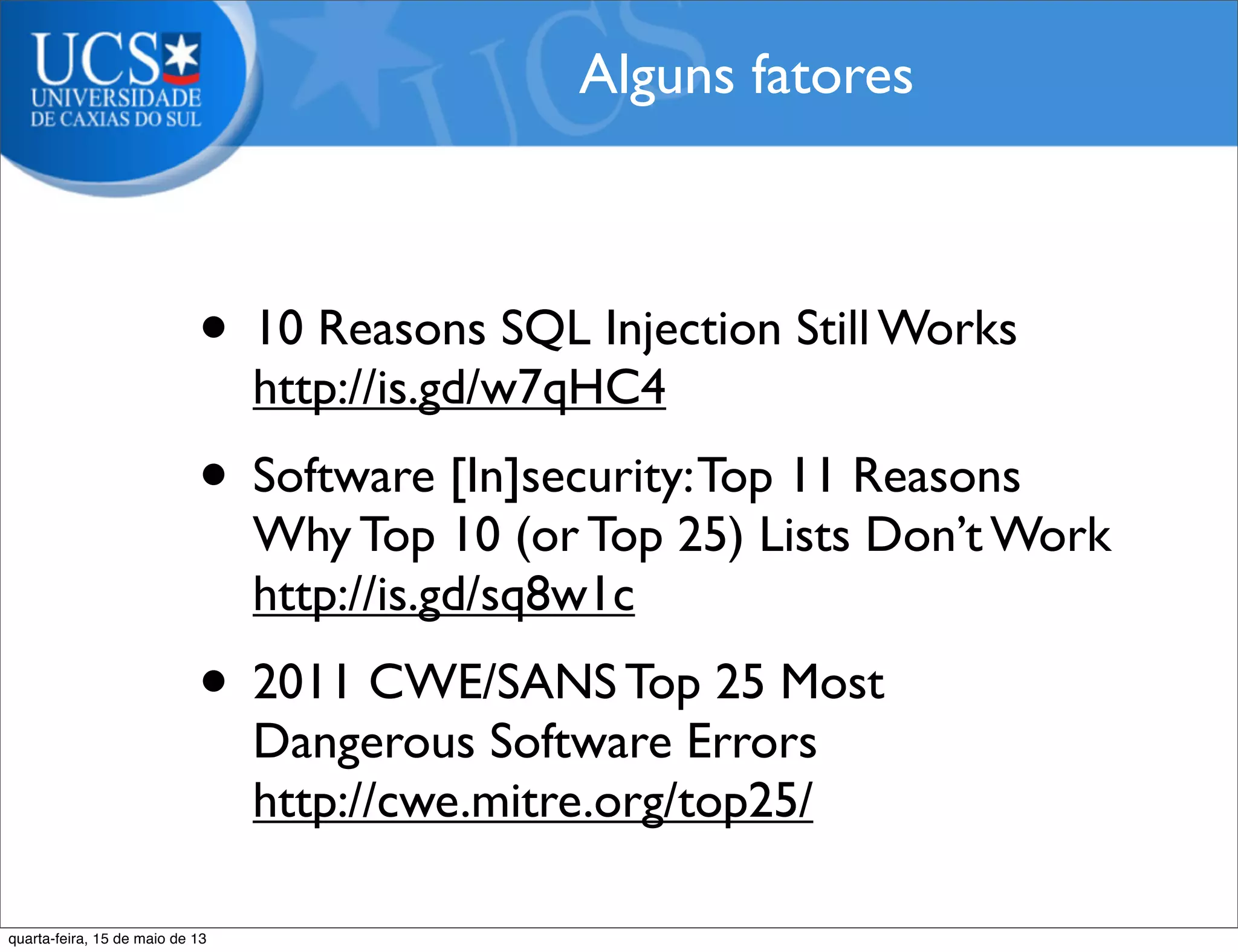 • 10 Reasons SQL Injection Still Works
http://is.gd/w7qHC4
• Software [In]security:Top 11 Reasons
Why Top 10 (or Top 25) Lists Don’t Work
http://is.gd/sq8w1c
• 2011 CWE/SANS Top 25 Most
Dangerous Software Errors
http://cwe.mitre.org/top25/
Alguns fatores
quarta-feira, 15 de maio de 13
 