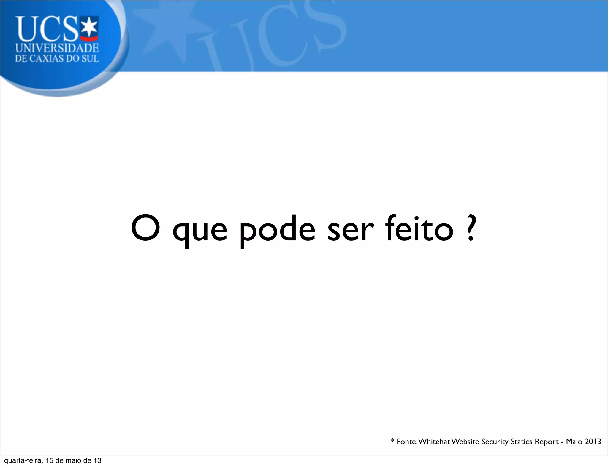 * Fonte:Whitehat Website Security Statics Report - Maio 2013
O que pode ser feito ?
quarta-feira, 15 de maio de 13
 