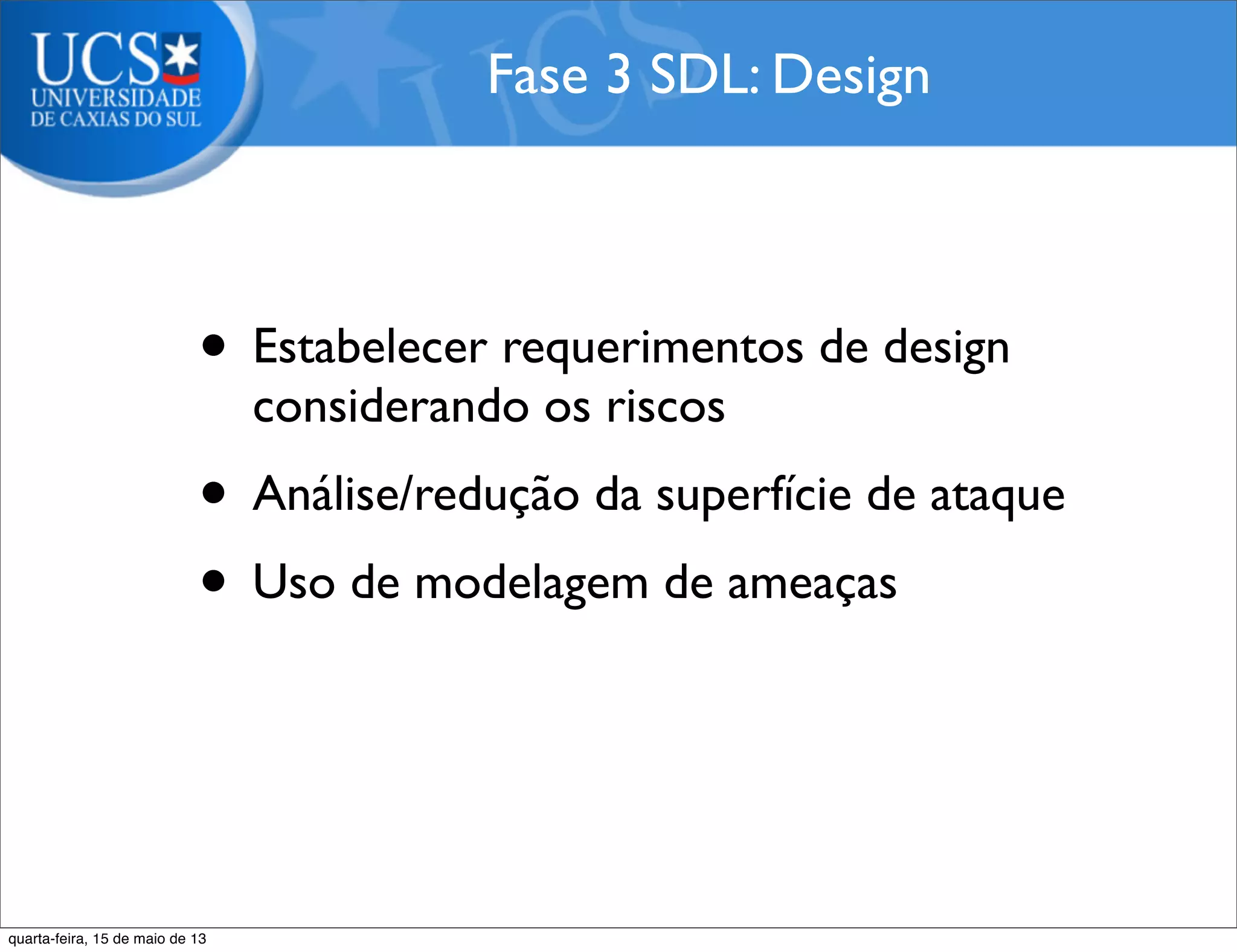 • Estabelecer requerimentos de design
considerando os riscos
• Análise/redução da superfície de ataque
• Uso de modelagem de ameaças
Fase 3 SDL: Design
quarta-feira, 15 de maio de 13
 