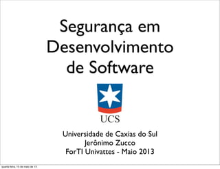 Segurança em
Desenvolvimento
de Software
Universidade de Caxias do Sul
Jerônimo Zucco
ForTI Univattes - Maio 2013
quarta-feira, 15 de maio de 13
 