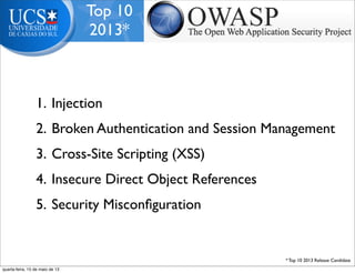 Top 10
2013*
1. Injection
2. Broken Authentication and Session Management
3. Cross-Site Scripting (XSS)
4. Insecure Direct Object References
5. Security Misconﬁguration
* Top 10 2013 Release Candidate
quarta-feira, 15 de maio de 13
 